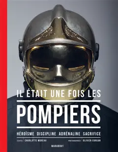 Il était une fois les pompiers : héroïsme, discipline, adrénaline, sacrifice