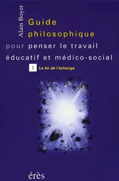 Guide philosophique pour penser le travail éducatif et médico-social, tome 1 : La loi de l'échange
