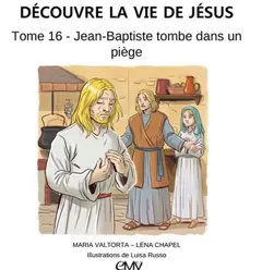 Découvre la vie de Jésus, tome 16 : Jean-Baptiste tombe dans un piège