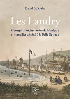 Les Landry, tome 2 : Georges Landry (1852-1911), maire de Houlgate et conseiller général à la Belle Epoque