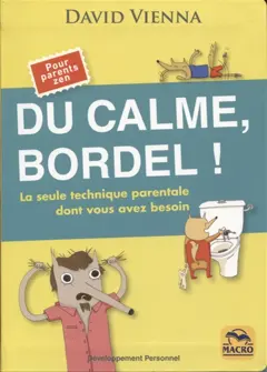 Du calme, bordel ! : la seule technique parentale dont vous avez besoin : pour parents zen