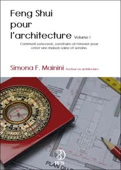 Feng shui pour l'architecture, tome 1 : Comment concevoir, construire et rénover pour créer une maison saine et sereine