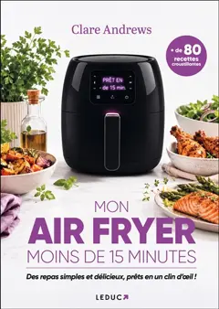 Mon air fryer : moins de 15 minutes : des repas simples et délicieux, prêts en un clin d'œil !