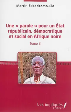 Une parole pour un Etat républicain, démocratique et social en Afrique noire, tome 3