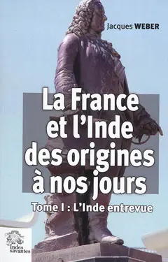 La France et l'Inde, des origines à nos jours, tome 1 : L'Inde entrevue