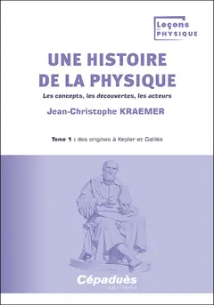 Une histoire de la physique : les concepts, les découvertes, les acteurs, tome 1 : Des origines à Kepler et Galilée