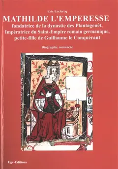 Mathilde l'emperesse : fondatrice de la dynastie des Plantagenêt, impératrice du Saint-Empire romain germanique, petite-fille de Guillaume le Conquérant et "deuxième" reine Mathilde, mère de Henri II Plantagenêt et belle-mère d'Aliénor d'Aquitaine : biographie romancée