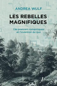 Les rebelles magnifiques : les premiers romantiques et l'invention du moi