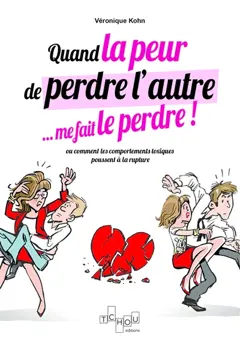 Quand la peur de perdre l'autre… me le fait perdre ! ou Comment les comportements toxiques poussent à la rupture