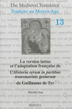 Traduire au Moyen Age, tome 13 : La version latine et l'adaptation française de l'Historia rerum in partibus transmarinis gestarum de Guillaume de Tyr : livres XI-XVIII : étude comparative fondée sur le recueil des historiens des croisades-historiens occidentaux. The medieval translator. Vol. 13. La version latine et l'adaptation française de l'Historia rerum in partibus transmarinis gestarum de Guillaume de Tyr : livres XI-XVIII : étude comparative fondée sur le recueil des historiens des croisades-historiens occidentaux