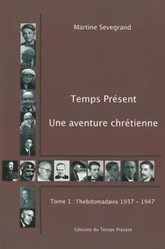 Temps présent : une aventure chrétienne (1937-1992), tome 1 : Un hebdomadaire (1937-1947)