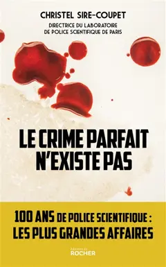 Le crime parfait n'existe pas : 100 ans de police scientifique… : les plus grandes affaires !