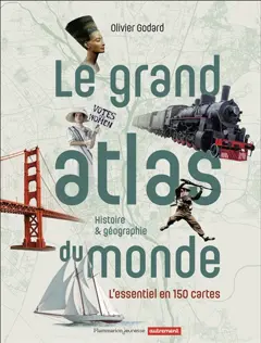Le grand atlas du monde : histoire & géographie : l'essentiel en 150 cartes