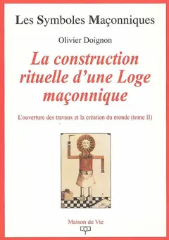 L'ouverture des travaux et la création du monde, tome 2 : La construction rituelle d'une loge maçonnique