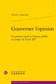 Gouverner l'opinion : le pouvoir royal et l'espace public au temps de Louis XV