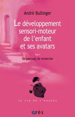 Le développement sensori-moteur de l'enfant et ses avatars, tome 1 : Un parcours de recherche