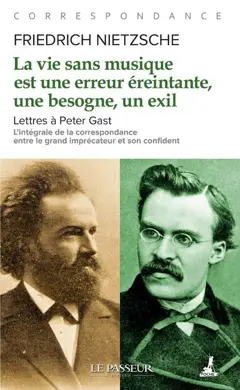 La vie sans musique est une erreur éreintante, une besogne, un exil : lettres à Peter Gast : l'intégrale de la correspondance entre le grand imprécateur et son confident