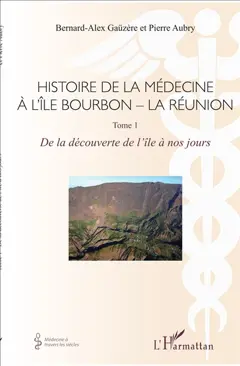 Histoire de la médecine à l'île Bourbon-La Réunion, tome 1 : De la découverte de l'île à nos jours