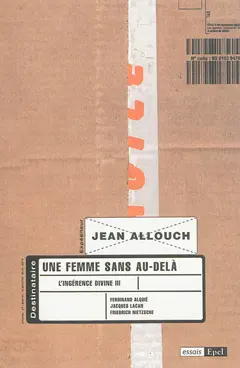 L'ingérence divine, tome 3 : Une femme sans au-delà : Jacques Lacan, Ferdinand Alquié, Friedrich Nietzsche