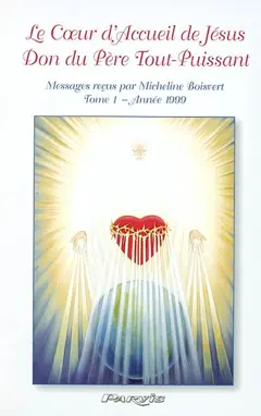 Le cœur d'accueil de Jésus, don du Père tout-puissant : messages à Micheline Boisvert, tome 1 : Année 1999