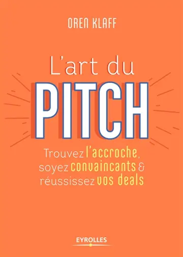 L'art du pitch : trouvez l'accroche, soyez convaincants & réussissez vos deals