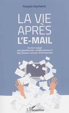 La vie après l'e-mail : du bon usage des plateformes collaboratives et des réseaux sociaux d'entreprises