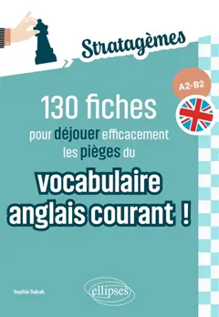 130 fiches pour déjouer efficacement les pièges du vocabulaire anglais courant ! : A2-B2