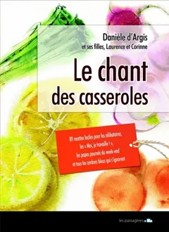 Le chant des casseroles : 89 recettes faciles pour les moi, je travaille !, les célibataires, les papas paumés du week-end et tous les cordons bleus qui s'ignorent