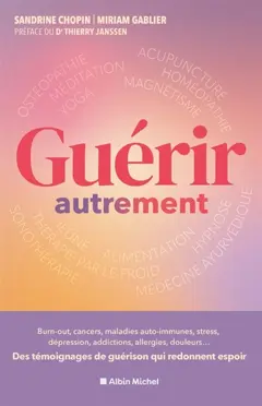 Guérir autrement : burn-out, cancers, maladies auto-immunes, stress, hémiplégie, dépression, addictions, allergies, endométriose, brûlures, douleurs… : ces histoires vraies qui révèlent le potentiel du corps et de l'esprit