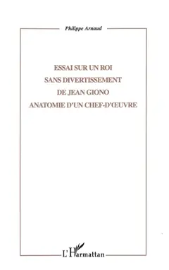 Essai sur Un roi sans divertissement de Jean Giono : anatomie d'un chef-d'œuvre