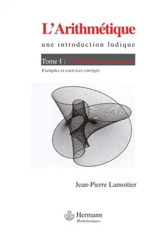 L'arithmétique : une introduction ludique, tome 1 : L'arithmétique classique : exemples et exercices corrigés