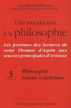Une introduction à la philosophie : les proèmes des lectures de saint Thomas d'Aquin aux œuvres principales d'Aristote, tome 3 : Philosophie morale et politique