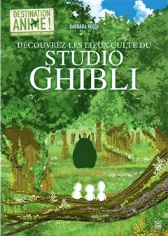Destination anime ! : visitez le monde à travers l'animation !, tome 3 : Découvrez les lieux culte du Studio Ghibli