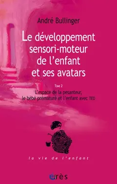 Le développement sensori-moteur de l'enfant et ses avatars, tome 2 : L'espace de la pesanteur, le bébé prématuré et l'enfant avec TED