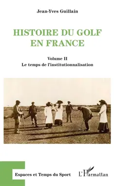 Histoire du golf en France : naissance et essor d'une pratique sportive mondaine (1856-1939), tome 2 : Le temps de l'institutionnalisation