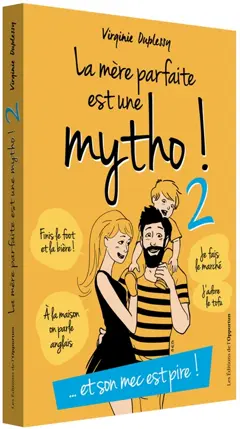La mère parfaite est une mytho !, tome 2 : Et son mec est pire ! : la vérité enfin révélée sur l'imposture internationale du mythe de l'homme parfait