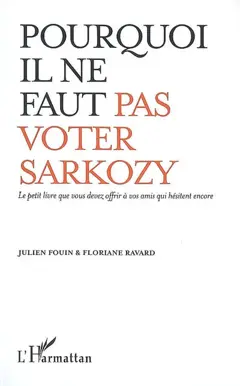 Pourquoi il ne faut pas voter Sarkozy : le petit livre que vous devez offrir à vos amis qui hésitent encore