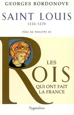 Les Rois qui ont fait la France : les Capétiens, tome 3 : Saint-Louis : 1226-1270 : roi éternel