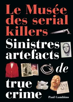 Le musée des serial killers : sinistres artefacts de true crime