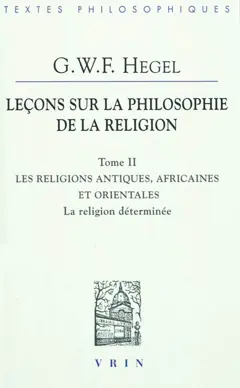 Leçons sur la philosophie de la religion, tome 2 : Les religions antiques, africaines et orientales : la religion déterminée