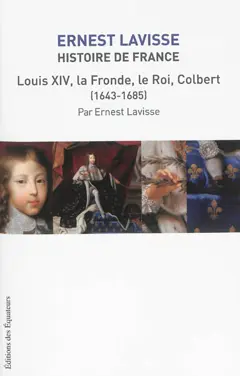 Histoire de France : depuis les origines jusqu'à la Révolution, tome 13 : Louis XIV, la Fronde, le Roi, Colbert (1643-1685)