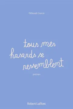 Tous mes hasards se ressemblent : poèmes