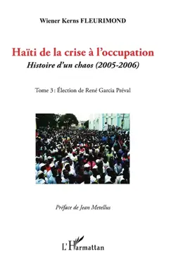 Haïti de la crise à l'occupation : histoire d'un chaos (2005-2006), tome 3 : Election de René Garcia Préval