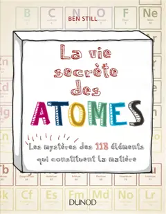 La vie secrète des atomes : les mystères des 118 éléments qui constituent la matière, couverture