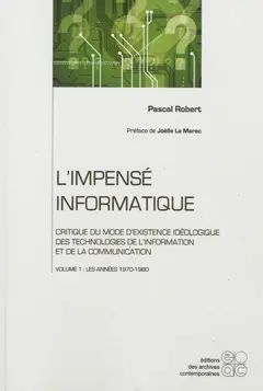 L'impensé informatique : critique du mode d'existence idéologique des technologies de l'information et de la communication, tome 1 : Les années 1970-1980