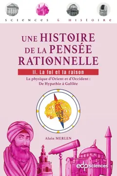 Une histoire de la pensée rationnelle, tome 2 : La foi et la raison : la physique d'Orient et d'Occident : de Hypathie à Galilée