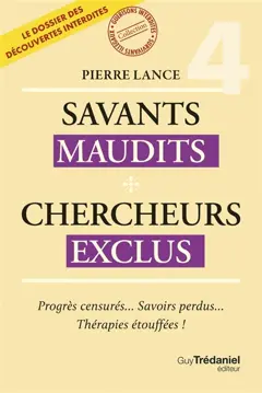 Savants maudits, chercheurs exclus : le dossier des découvertes interdites, tome 4 : Progrès censurés… savoirs perdus… thérapies étouffées !