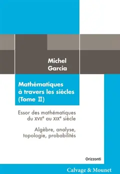 Mathématiques à travers les siècles, tome 2 : Essor des mathématiques du XVIIe au XIXe siècle : algèbre, analyse, topologie, probabilités