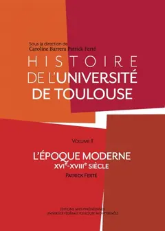 Histoire de l'université de Toulouse, tome 2 : L'époque moderne : XVIe-XVIIIe siècle
