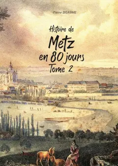 Histoire de Metz en 80 jours : chroniques messines du Moyen Age à nos jours, tome 2